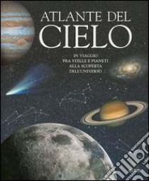 Atlante del cielo. In viaggio fra stelle e pianeti alla scoperta dell'universo. Ediz. illustrata libro di Rigutti Adriana