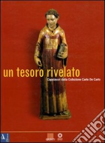 Un tesoro rivelato. Capolavori della collezione Carlo De Carlo. Catalogo della mostra (Firenze) libro di Bellosi Luciano; Scalini Mario; Tartuferi Angelo