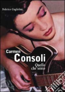 Carmen Consoli. Quello che sento libro di Guglielmi Federico