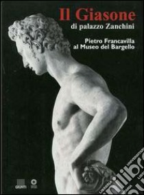 Il giasone di palazzo Zanchini. Pietro Francavilla al Museo del Bargello libro di Pegazzano Donatella