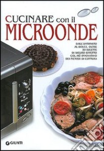 Cucinare con il microonde. Dall'antipasto al dolce, oltre 50 ricette di sicuro effetto col più innovativo dei metodi di cottura libro di Dettore M. Paola