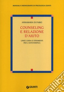 Counseling e relazione d'aiuto. Linee guida e strumenti per l'autoverifica libro di Di Fabio Anna M.