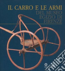 Il carro e le armi del Museo egizio di Firenze libro di Cavillier Giacomo; Del Francia P. Roberto; Rovetta Alberto; Guidotti M. C. (cur.)