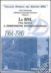 Atti e documenti della Banca Nazionale del Lavoro. Vol. 5: La BNL. Una banca a dimensione internazionale 1964-1980 libro