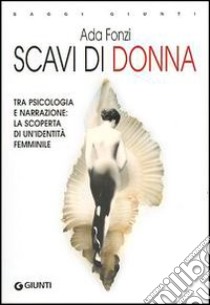 Scavi di donna. Tra psicologia e narrazione: la scoperta di un'identità femminile libro di Fonzi Ada