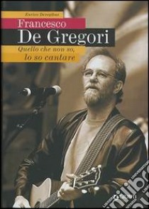 Francesco De Gregori. Quello che non so, lo so cantare libro di Deregibus Enrico