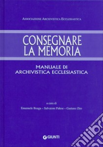 Consegnare la memoria. Manuale di archivistica ecclesiastica libro di Boaga E. (cur.); Palese S. (cur.); Zito G. (cur.)