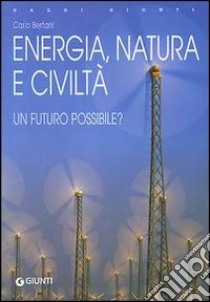 Energia, natura e civiltà. Un futuro possibile? libro di Bertani Carlo