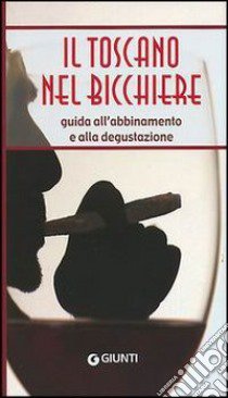 Il toscano nel bicchiere. Guida all'abbinamento e alla degustazione libro