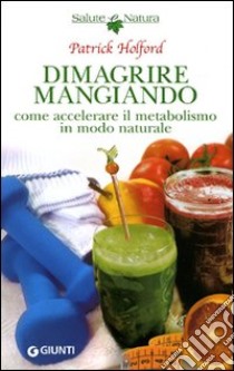 Dimagrire mangiando. Come accelerare il metabolismo in modo naturale libro di Holford Patrick