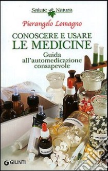 Conoscere e usare le medicine. Guida all'automedicazione consapevole libro di Lomagno Pierangelo