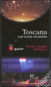 Toscana. Una scena incantata. Guida ai luoghi dell'Opera libro di Orselli Cesare