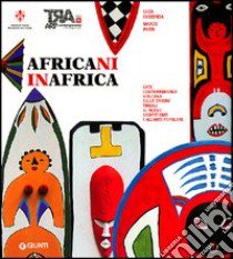 Africani in Africa. Arte contemporanea africana dalle origini tribali al nuovo graffitismo e all'arte popolare libro di Faccenda Luca - Parri Marco