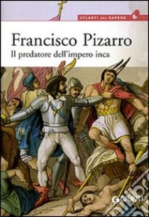 Francisco Pizarro. Il predatore dell'impero inca libro di Zanolla Virgilio