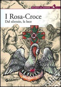 I Rosa Croce. Dal silenzio, la luce libro di Cerinotti A. (cur.)