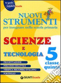 Nuovi strumenti per insegnare nella scuola primaria. Scienze e tecnologia 5 libro di Cedrini M. Pia, Liberati Fabrizia