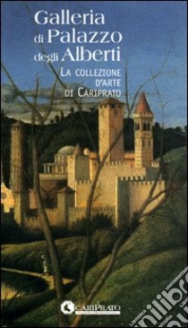 Galleria di Palazzo degli Alberti. La collezione d'arte di Cariprato libro