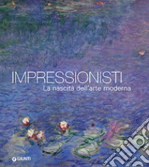 Impressionisti. La nascita dell'arte moderna libro di Pescio C. (cur.)