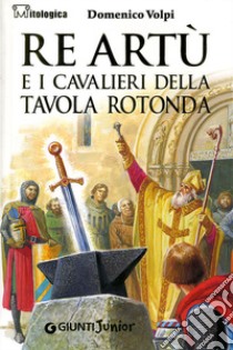 Re Artù e i cavalieri della Tavola rotonda libro di Volpi Domenico