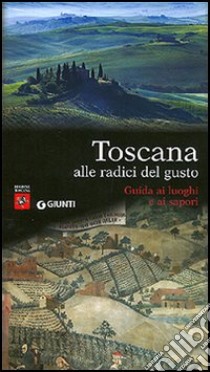 Toscana alle radici del gusto. Guida ai luoghi e ai sapori libro di Benzio Corrado