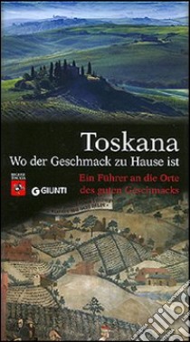 Toskana. Wo der Geschmack zu Hause ist. Ein Führer an die Orte des guten Geschmacks libro di Benzio Corrado