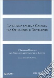 La musica sacra a Catania tra Ottocento e Novecento. L'archivio musicale del seminario arcivescovile di Catania libro di Platania A. (cur.)