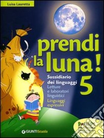 Prendi la luna! 5. Sussidiario dei linguaggi. Per la Scuola elementare libro di Lauretta Luisa