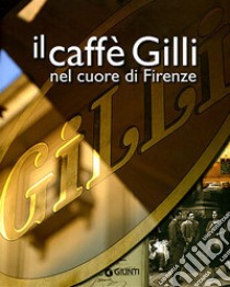 Il caffè Gilli nel cuore di Firenze. Ediz. illustrata libro di Draghi C. (cur.)