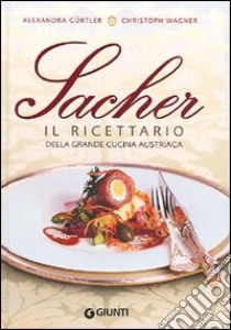 Sacher. Il ricettario della grande cucina austriaca libro di Gürtler Alexandra - Wagner Christoph