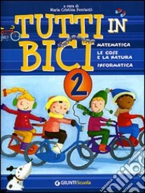 Tutti in bici 2. Matematica, le cose e la natura, informatica. Per la Scuola elementare libro di Peccianti M. C. (cur.)