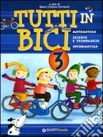 Tutti in bici 3. Matematica, scienze e tecnologia, informatica. Per la Scuola elementare libro di Peccianti M. C. (cur.)