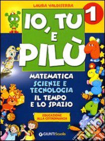 Io, Tu e Pilù. Matematica, scienze e tecnologia. Per la 1ª classe elementare libro di Valdiserra Laura