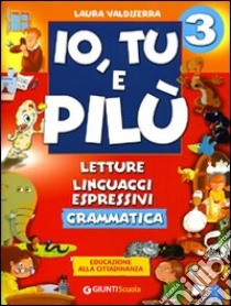 Io, Tu e Pilù. Letture, linguaggi espressivi. Grammatica. Educazione alla cittadinanza. Per la 3ª classe elementare libro di Valdiserra Laura