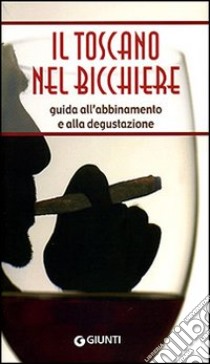 Il Toscano nel bicchiere. Guida all'abbinamento e alla degustazione libro di Ciacci Margherita - Nuti Daniela - Virgilio Fausto