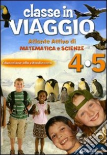 Classe in viaggio. Atlante attivo di matematica e scienze. Educazione alla cittadinanza. Per la 4ª e 5ª classe elementare libro