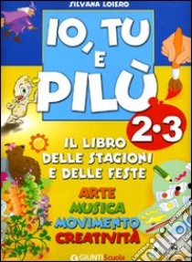 Io, Tu e Pilù. Il libro delle stagioni e delle feste. Per la 2ª e 3ª classe elementare libro di Loiero Silvana