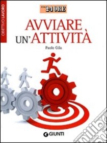 Avviare un'attività. Obiettivo lavoro libro di Gila Paolo