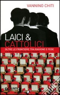 Laici & cattolici. Oltre le frontiere tra ragione e fede libro di Chiti Vannino