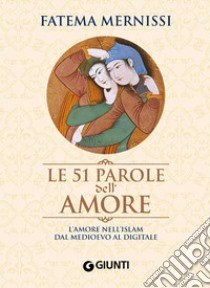 Le 51 parole dell'amore. L'amore nell'Islam dal Medioevo al digitale libro di Mernissi Fatema