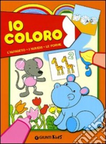 Io coloro. L'alfabeto, i numeri, le forme. Ediz. illustrata libro