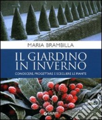 Il giardino in inverno. Conoscere, progettare e scegliere le piante. Ediz. illustrata libro di Brambilla Maria