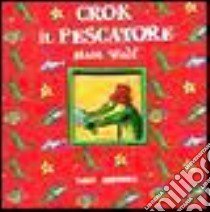 Crok il pescatore libro di Wolf Matt - Coppini Clementina - Dami Andrea