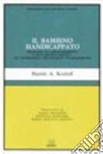 Il bambino handicappato. Problemi di apprendimento e di comportamento: un intervento psicologico programmato libro di Kozloff Martin A.; Meazzini P. (cur.)