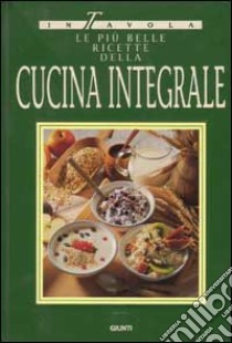 Le più belle ricette della cucina integrale libro