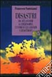 Disastri. Da Atlantide a Chernobyl: l'uomo e le grandi catastrofi libro di Santoianni Francesco