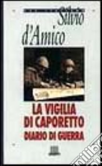 La Vigilia di Caporetto. Diario di guerra (1916-1917) libro di D'Amico Silvio