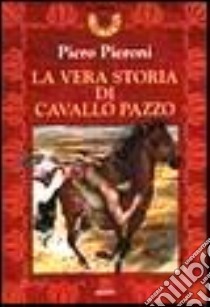 La vera storia di Cavallo Pazzo libro di Pieroni Piero