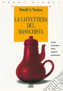 La caffettiera del masochista. Psicopatologia degli oggetti quotidiani libro di Norman Donald A.