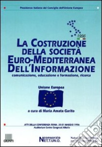 La costruzione della società euro-mediterranea dell'informazione. Atti della Conferenza (Roma, 30-31 maggio 1996) libro di Garito M. A. (cur.)