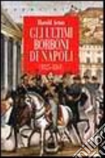 Gli ultimi Borboni di Napoli (1825-1861) libro di Acton Harold